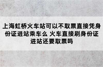 上海虹桥火车站可以不取票直接凭身份证进站乘车么 火车直接刷身份证进站还要取票吗